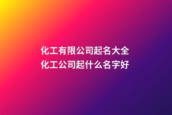 化工有限公司起名大全 化工公司起什么名字好-第1張-公司起名-玄機派